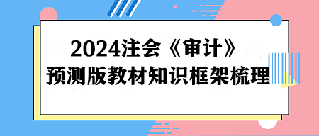 2024注冊(cè)會(huì)計(jì)師《審計(jì)》預(yù)測(cè)版教材知識(shí)框架梳理