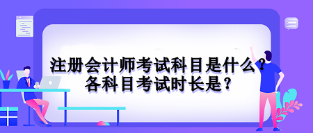 注冊會計師考試科目是什么？各科目考試時長是？