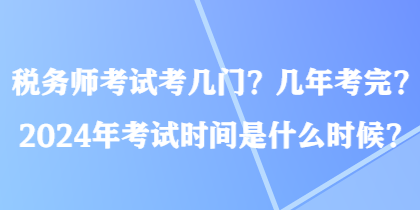 稅務師考試考幾門？幾年考完？2024年考試時間是什么時候？