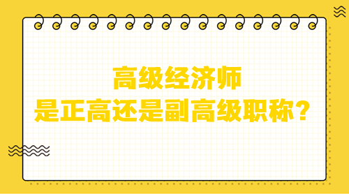 高級經(jīng)濟師是正高還是副高級？