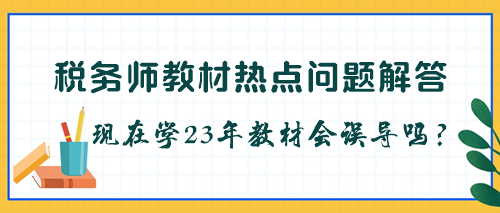 稅務師教材是不是每年都要更新？現在學23年教材會被誤導嗎？