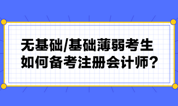 無基礎(chǔ) 基礎(chǔ)薄弱考生如何備考注冊(cè)會(huì)計(jì)師？