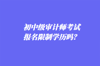 初中級審計師考試報名限制學(xué)歷嗎？