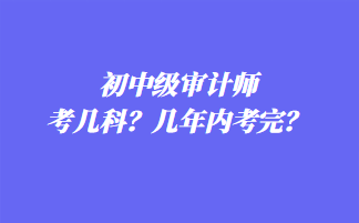 初中級審計師考幾科？幾年內考完？