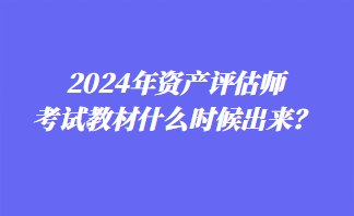 2024年資產評估師考試教材什么時候出來？
