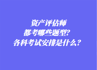 資產評估師都考哪些題型？各科考試安排是什么？