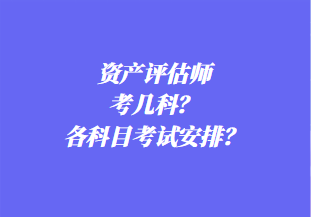 資產(chǎn)評(píng)估師考幾科？各科目考試安排？