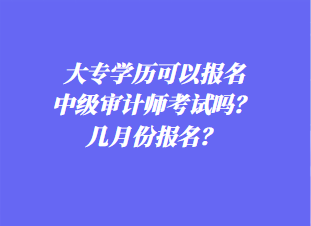 大專學歷可以報名中級審計師考試嗎？幾月份報名？