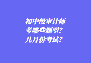 初中級審計師考哪些題型？幾月份考試？