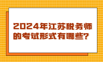 2024年江蘇稅務(wù)師的考試形式有哪些？