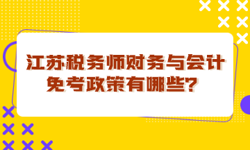 江蘇稅務師財務與會計免考政策有哪些？