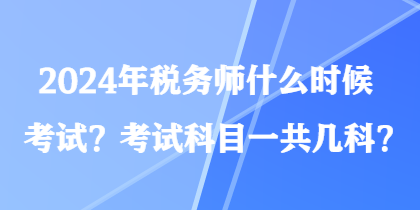2024年稅務師什么時候考試？考試科目一共幾科？