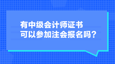 有中級會計師證書可以參加注會報名嗎？