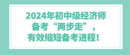 2024年初中級經(jīng)濟(jì)師備考“兩步走”，有效縮短備考進(jìn)程！