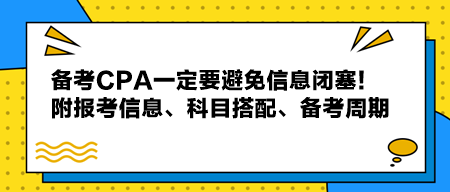 備考CPA一定要避免信息閉塞！附報(bào)考信息、科目搭配、備考周期！
