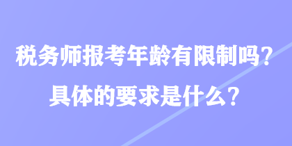 稅務師報考年齡有限制嗎？具體的要求是什么？