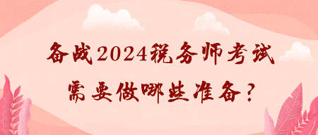 備戰(zhàn)2024稅務師考試需要做哪些準備？
