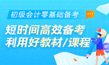 初級會計零基礎(chǔ)考生首要任務(wù)：學(xué)會在短時間內(nèi)高效備考！利用好教材/課程等