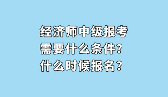 經濟師中級報考需要什么條件？什么時候報名？