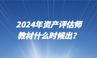 2024年資產評估師教材什么時候出？