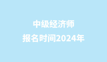 中級經濟師報名時間2024年