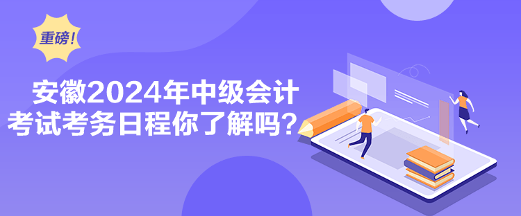 安徽2024年中級(jí)會(huì)計(jì)考試考務(wù)日程你了解嗎？