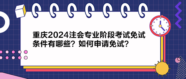 重慶2024注會(huì)專業(yè)階段考試免試條件有哪些？如何申請(qǐng)免試？