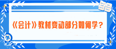 致注會早鳥們——《會計》教材變動部分如何學？