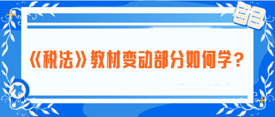 致注會(huì)早鳥(niǎo)們：《稅法》教材變動(dòng)部分如何學(xué)？