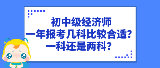 初中級經濟師一年報考幾科比較合適？一科還是兩科？