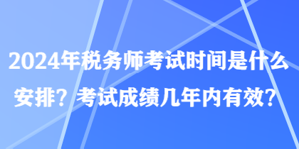 2024年稅務(wù)師考試時(shí)間是什么安排？考試成績(jī)幾年內(nèi)有效？