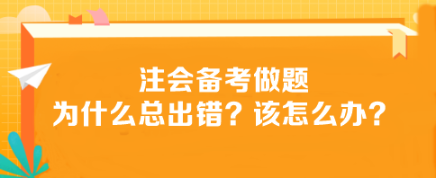 注會備考做題為什么總出錯？該怎么辦？