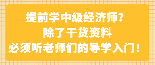 提前學中級經(jīng)濟師？除了干貨資料 必須聽老師們的導學入門！