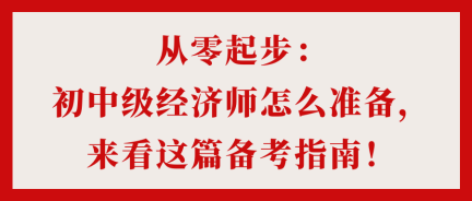 從零起步：初中級(jí)經(jīng)濟(jì)師怎么準(zhǔn)備，來(lái)看這篇備考指南！