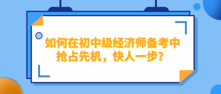 如何在2024年初中級經濟師備考中搶占先機，快人一步？