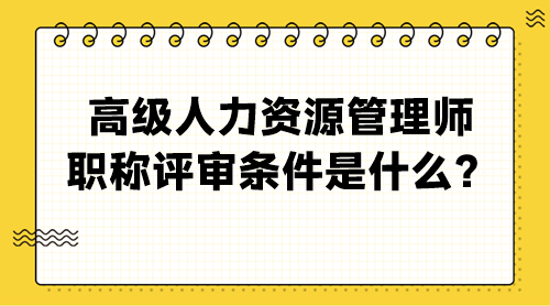 高級人力資源管理師職稱評審條件是什么？