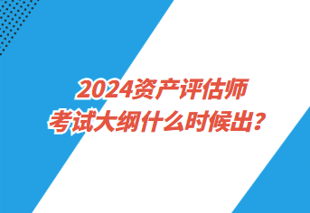 2024資產評估師考試大綱什么時候出？