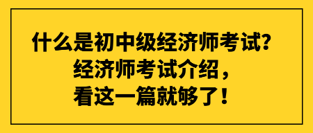 什么是初中級經濟師考試？經濟師考試介紹，看這一篇就夠了！