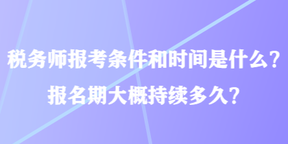 稅務師報考條件和時間是什么？報名期大概持續多久？