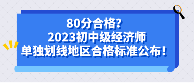 80分合格？2023初中級經濟師單獨劃線地區(qū)合格標準公布！