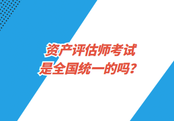 資產評估師考試是全國統一的嗎？