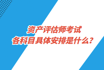 資產(chǎn)評估師考試各科目具體安排是什么？