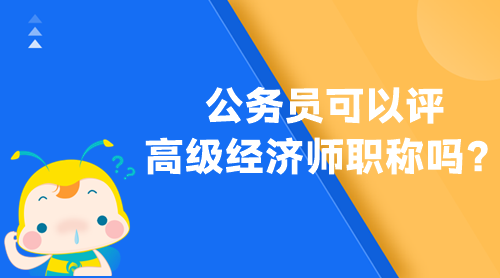 公務(wù)員可以評(píng)高級(jí)經(jīng)濟(jì)師職稱嗎？