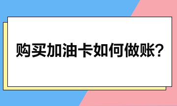 企業購買加油卡后如何做賬？