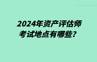 2024年資產評估師考試地點有哪些？