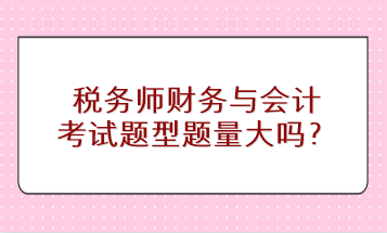 稅務師財務與會計考試題型題量大嗎？