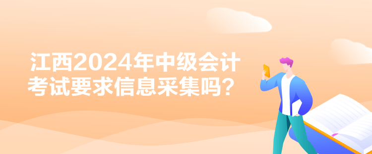 江西2024年中級會計考試要求信息采集嗎？