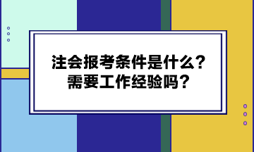 注會報考條件是什么？需要工作經驗嗎？