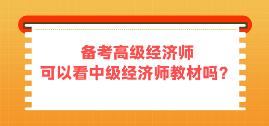 備考高級經(jīng)濟(jì)師 可以看中級經(jīng)濟(jì)師的教材嗎？