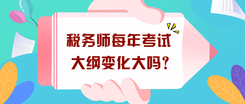 稅務師每年考試大綱變化大嗎？沒出新大綱現在要怎么學？